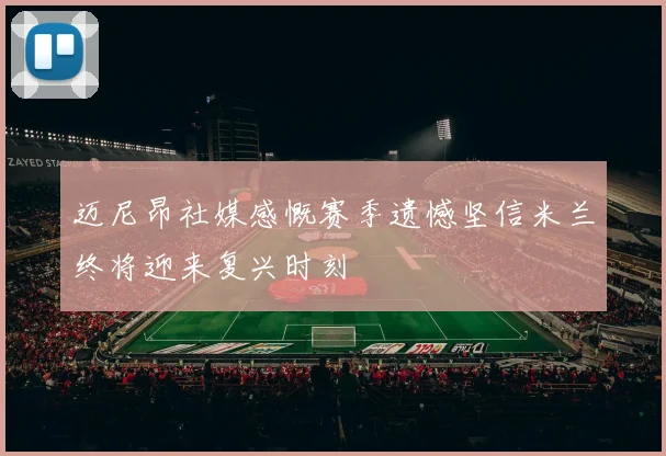迈尼昂社媒感慨赛季遗憾坚信米兰终将迎来复兴时刻