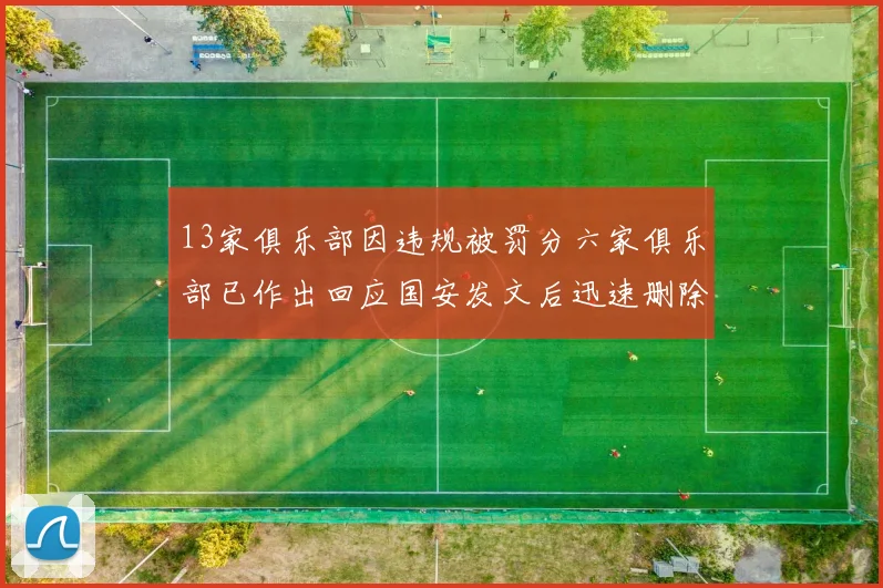 13家俱乐部因违规被罚分六家俱乐部已作出回应国安发文后迅速删除引发关注