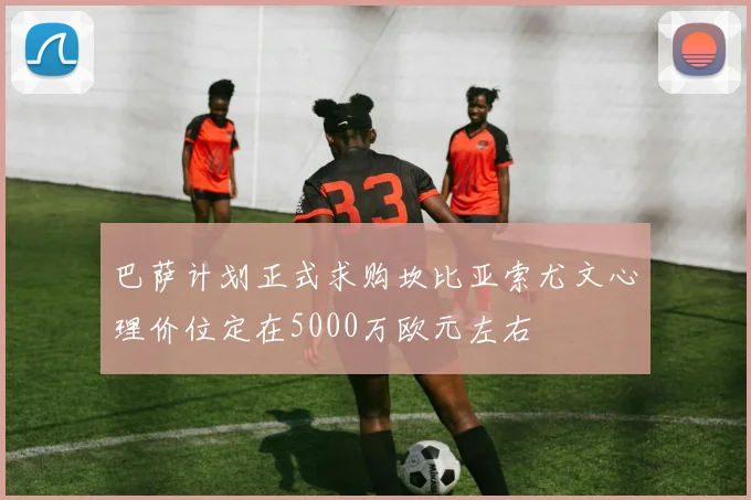 巴萨计划正式求购坎比亚索尤文心理价位定在5000万欧元左右