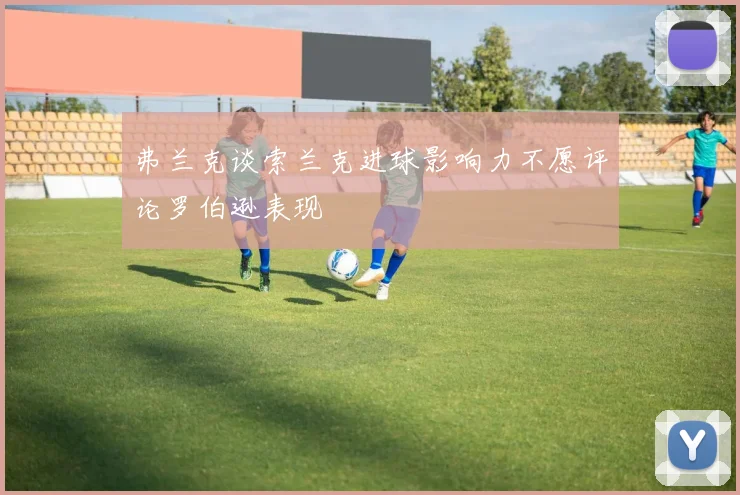 弗兰克谈索兰克进球影响力不愿评论罗伯逊表现